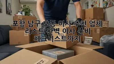 포항 남구 호동 이사 추천 업체 리스트: 완벽 이사 준비 체크리스트까지!