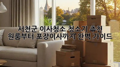 서천군 이사청소 청소기 추천: 원룸부터 포장이사까지 완벽 가이드! ✨
