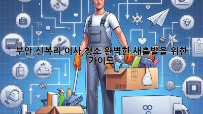 부안 신복리 이사 청소: 완벽한 새출발을 위한 가이드